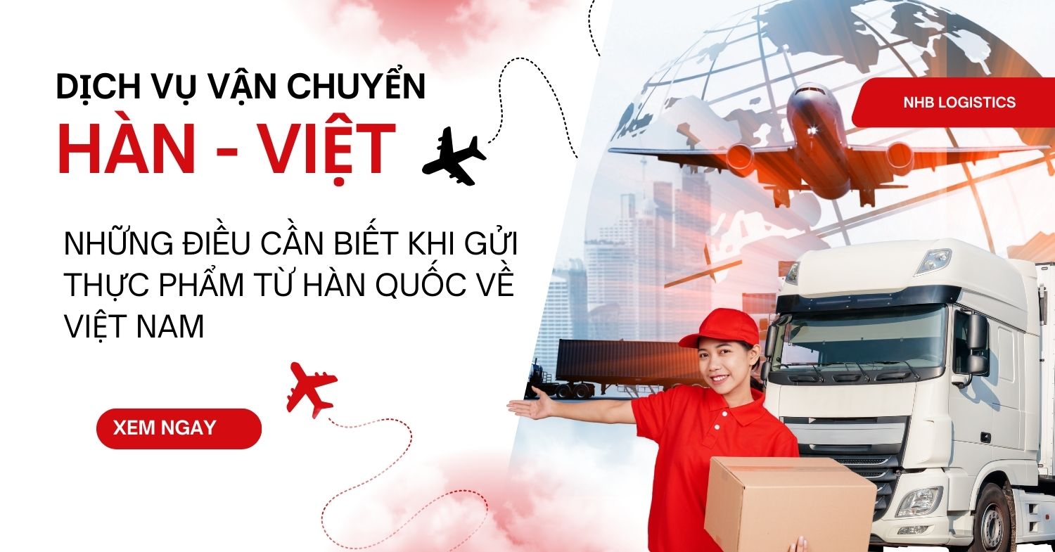 NHỮNG ĐIỀU CẦN BIẾT ĐỂ GỬI THỰC PHẨM TỪ HÀN QUỐC VỀ VIỆT NAM AN TOÀN