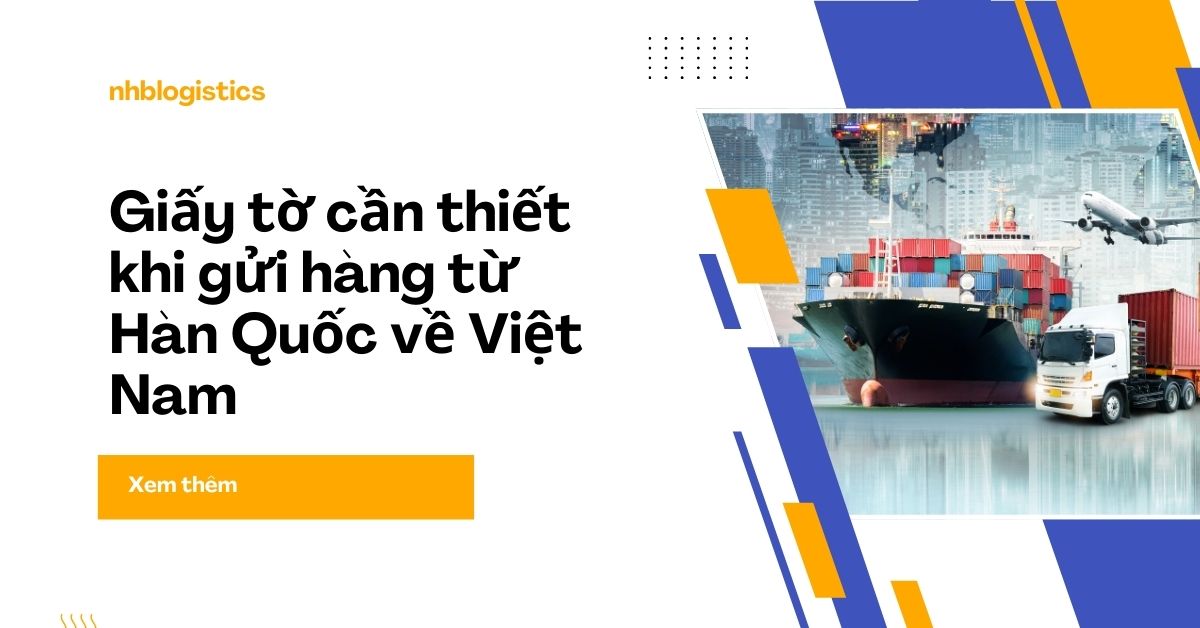 Gửi Hàng Từ Hàn Quốc Về Việt Nam Cần Giấy Tờ Gì? Hướng Dẫn Chi Tiết